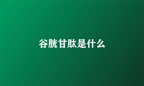 谷胱甘肽是什么