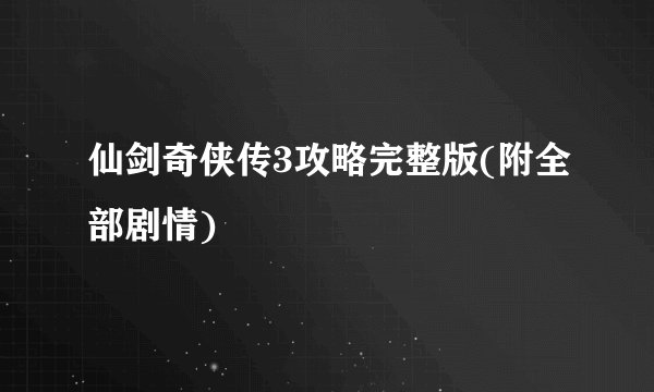 仙剑奇侠传3攻略完整版(附全部剧情)