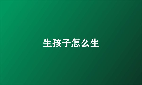 生孩子怎么生