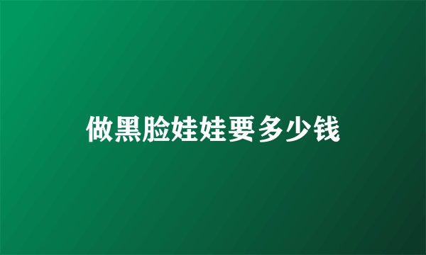 做黑脸娃娃要多少钱