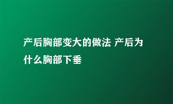 产后胸部变大的做法 产后为什么胸部下垂