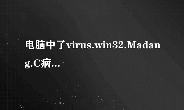 电脑中了virus.win32.Madang.C病毒，求帮助？