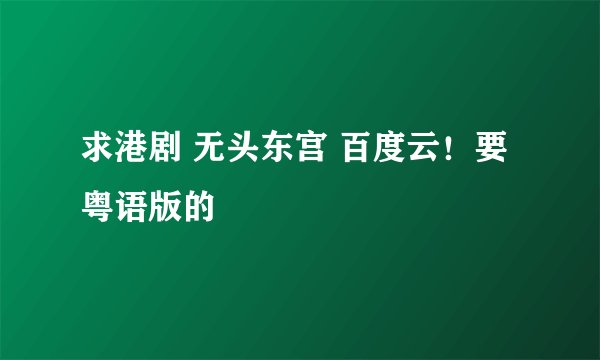 求港剧 无头东宫 百度云！要粤语版的