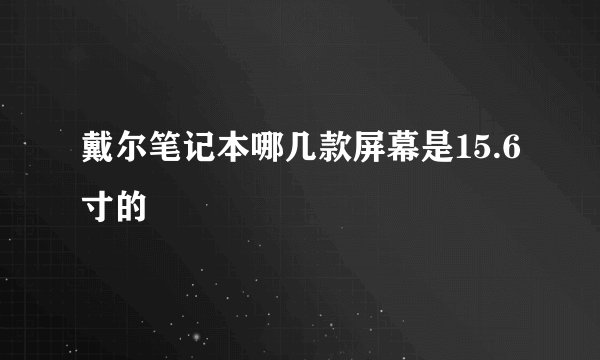 戴尔笔记本哪几款屏幕是15.6寸的