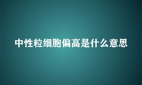 中性粒细胞偏高是什么意思