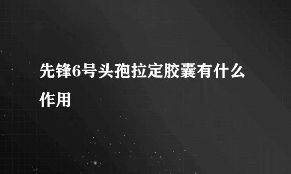 先锋6号头孢拉定胶囊有什么作用