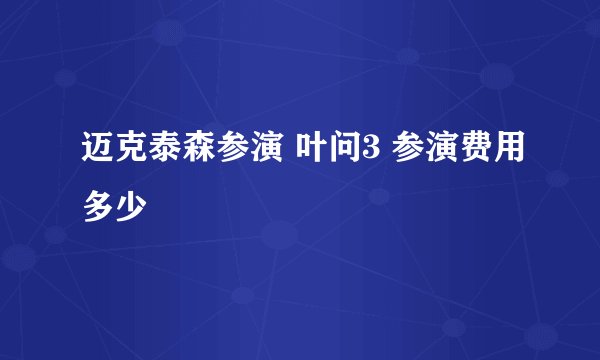 迈克泰森参演 叶问3 参演费用多少