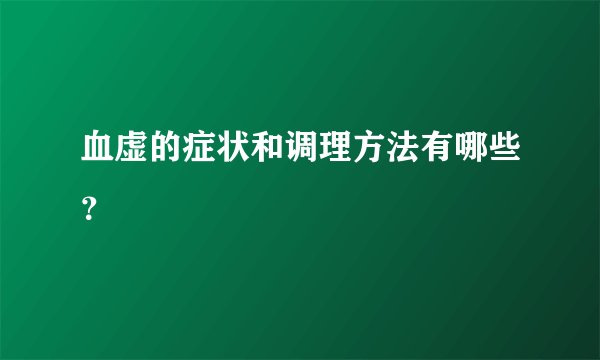 血虚的症状和调理方法有哪些？