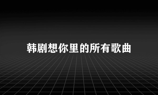 韩剧想你里的所有歌曲