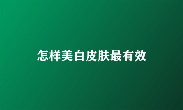 怎样美白皮肤最有效