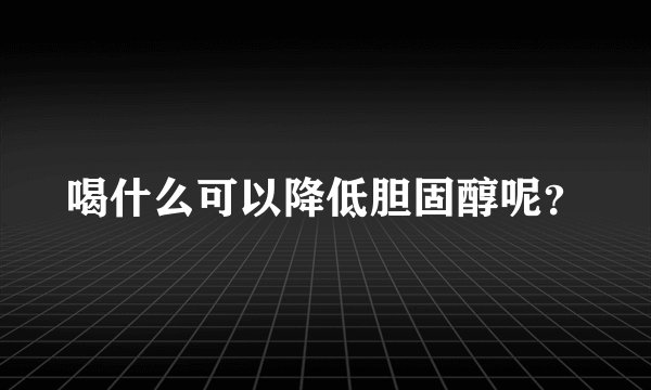 喝什么可以降低胆固醇呢？