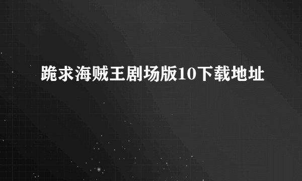 跪求海贼王剧场版10下载地址