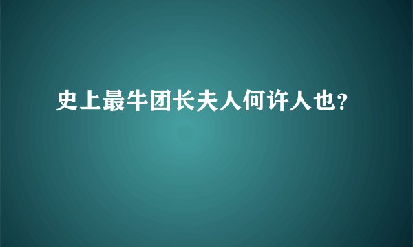 史上最牛团长夫人何许人也?