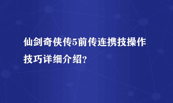 仙剑奇侠传5前传连携技操作技巧详细介绍？