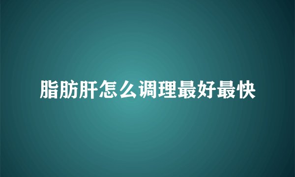 脂肪肝怎么调理最好最快