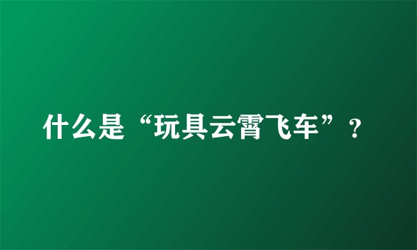 什么是“玩具云霄飞车”？