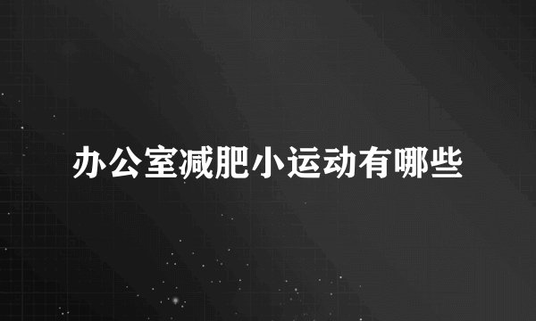 办公室减肥小运动有哪些