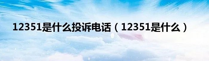 12351是什么投诉电话（12351是什么）