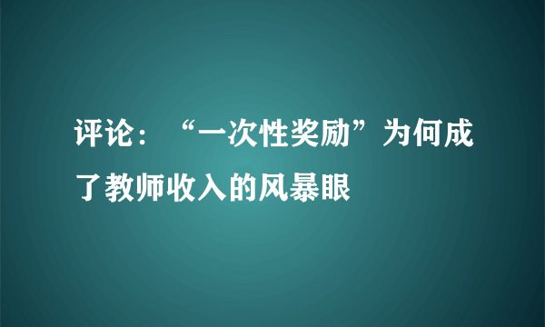 评论:“一次性奖励”为何成了教师收入的风暴眼