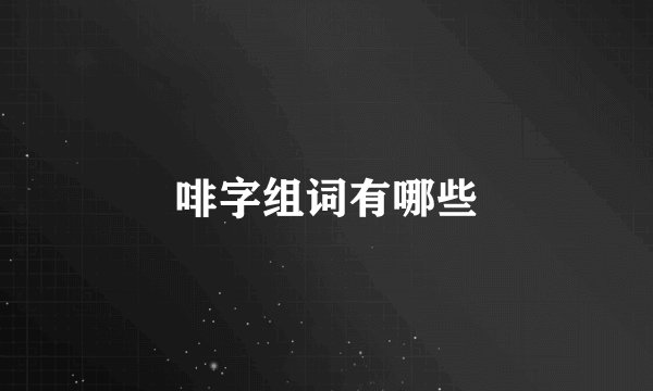 啡字组词有哪些