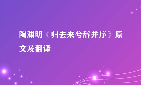 陶渊明《归去来兮辞并序》原文及翻译
