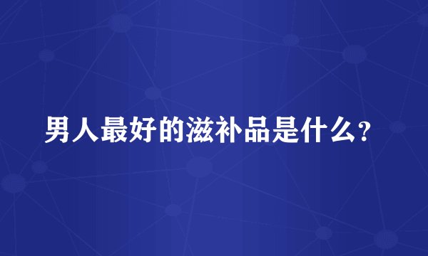 男人最好的滋补品是什么？