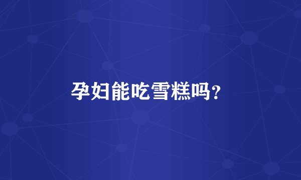 孕妇能吃雪糕吗？