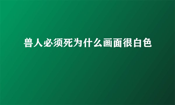 兽人必须死为什么画面很白色