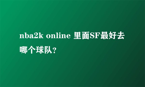 nba2k online 里面SF最好去哪个球队？