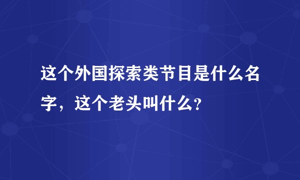 这个外国探索类节目是什么名字,这个老头叫什么?