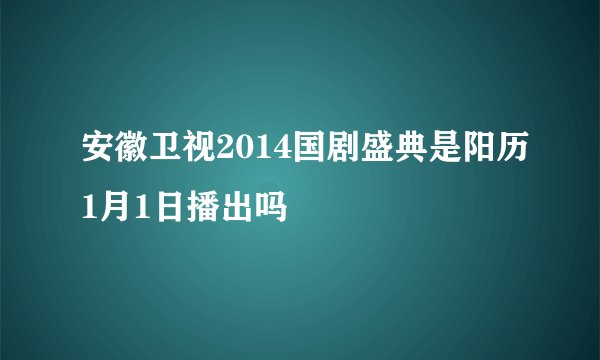 安徽卫视2014国剧盛典是阳历1月1日播出吗