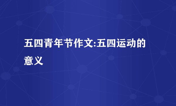 五四青年节作文:五四运动的意义