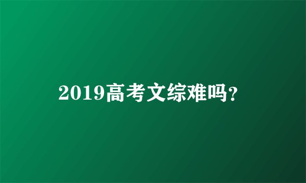 2019高考文综难吗？