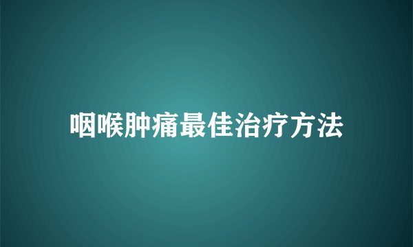 咽喉肿痛最佳治疗方法
