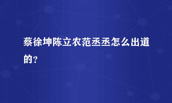 蔡徐坤陈立农范丞丞怎么出道的？