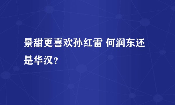 景甜更喜欢孙红雷 何润东还是华汉？
