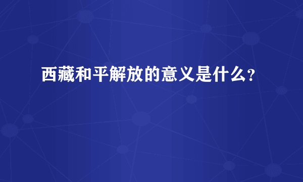 西藏和平解放的意义是什么？