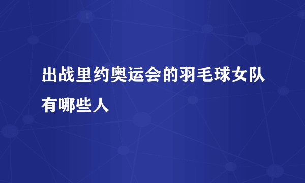 出战里约奥运会的羽毛球女队有哪些人