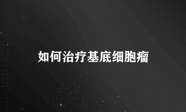 如何治疗基底细胞瘤