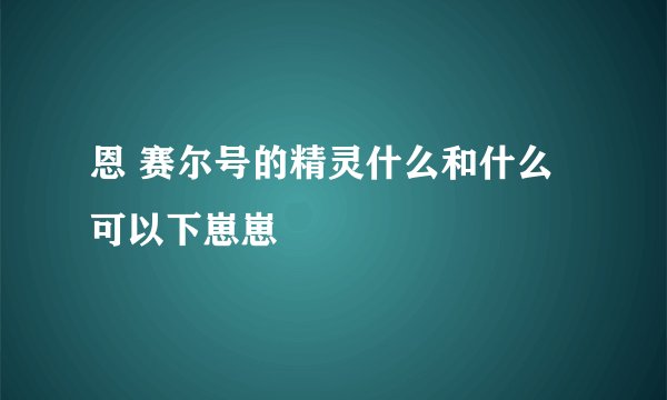 恩 赛尔号的精灵什么和什么可以下崽崽