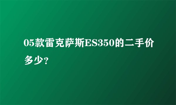 05款雷克萨斯ES350的二手价多少？