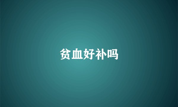 贫血好补吗