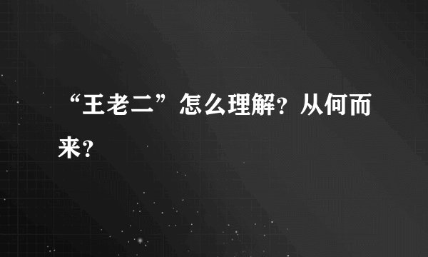 “王老二”怎么理解？从何而来？