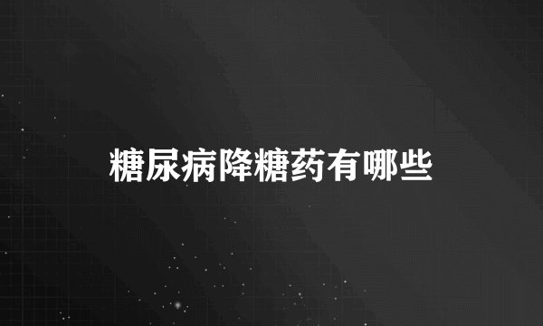 糖尿病降糖药有哪些