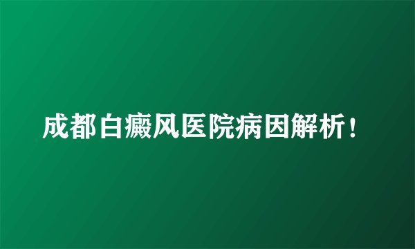 成都白癜风医院病因解析！
