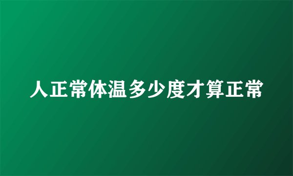 人正常体温多少度才算正常