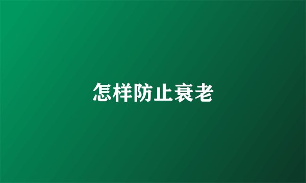 怎样防止衰老