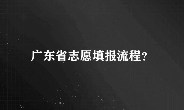 广东省志愿填报流程？