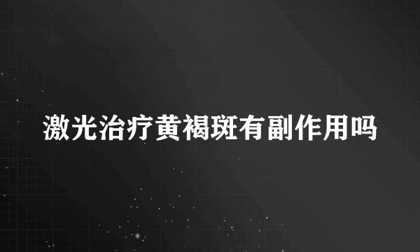 激光治疗黄褐斑有副作用吗