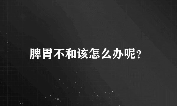 脾胃不和该怎么办呢？